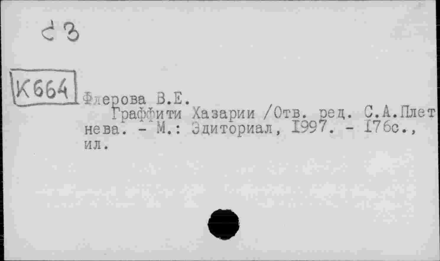 ﻿Фл еро ва 3. E.
Граффити Хазарии /Отв. рец. С.А.Плет нева‘. - М.: Эдиториал, 1997. - 176с., ил.